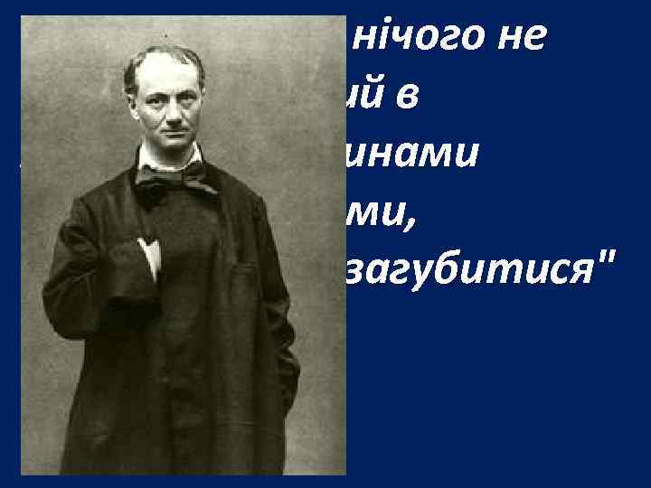 Він практично нічого не пише, одягнений в лахміття, годинами ходить вулицями, намагаючись "загубитися" в