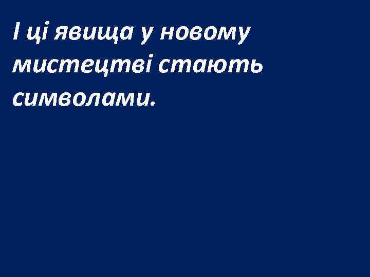 І ці явища у новому мистецтві стають символами. 