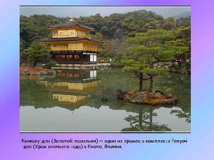 Кинкаку-дзи (Золотой павильон) — один из храмов в комплексе Рокуон -дзи (Храм оленьего сада)