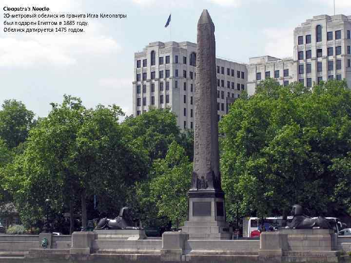 Cleopatra's Needle 20 -метровый обелиск из гранита Игла Клеопатры был подарен Египтом в 1885