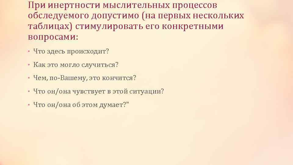 При инертности мыслительных процессов обследуемого допустимо (на первых нескольких таблицах) стимулировать его конкретными вопросами: