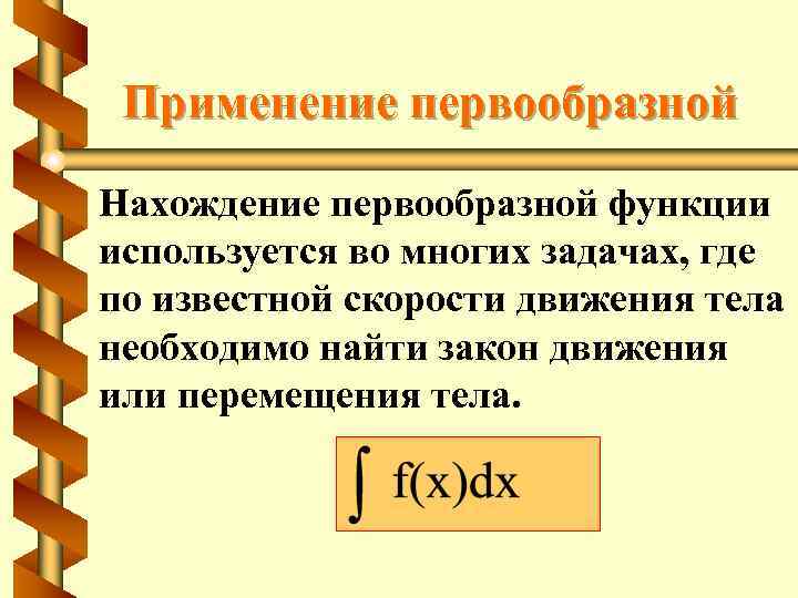 Применение первообразной Нахождение первообразной функции используется во многих задачах, где по известной скорости движения