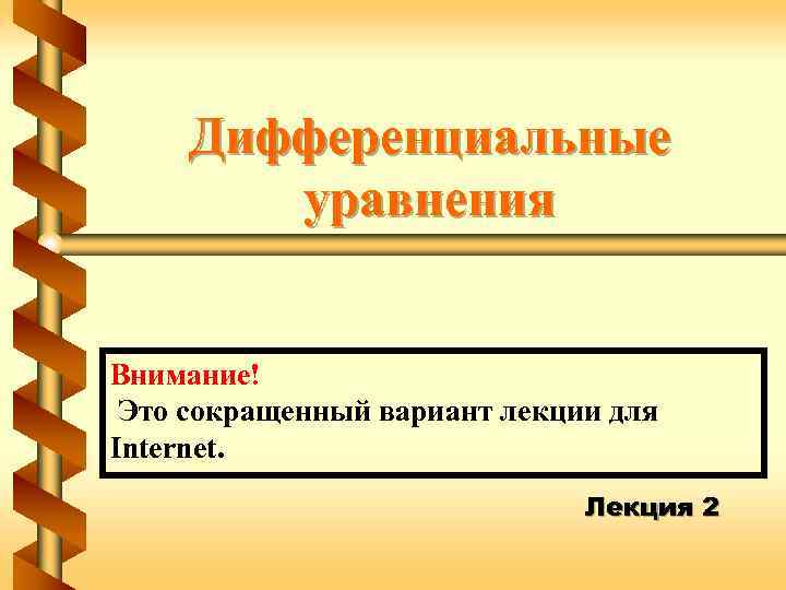 Дифференциальные уравнения Внимание! Это сокращенный вариант лекции для Internet. Лекция 2 