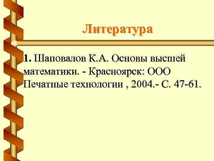 Литература 1. Шаповалов К. А. Основы высшей математики. - Красноярск: ООО Печатные технологии ,