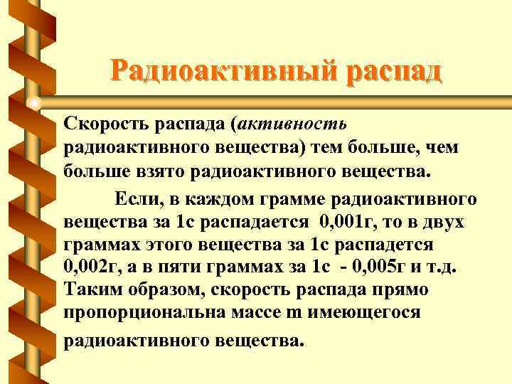 Радиоактивный распад Скорость распада (активность радиоактивного вещества) тем больше, чем больше взято радиоактивного вещества.