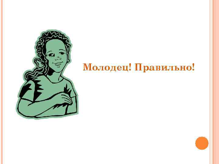 Молодец! Правильно! 