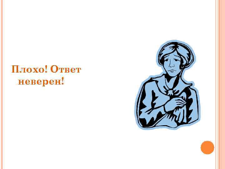Плохо! Ответ неверен! 