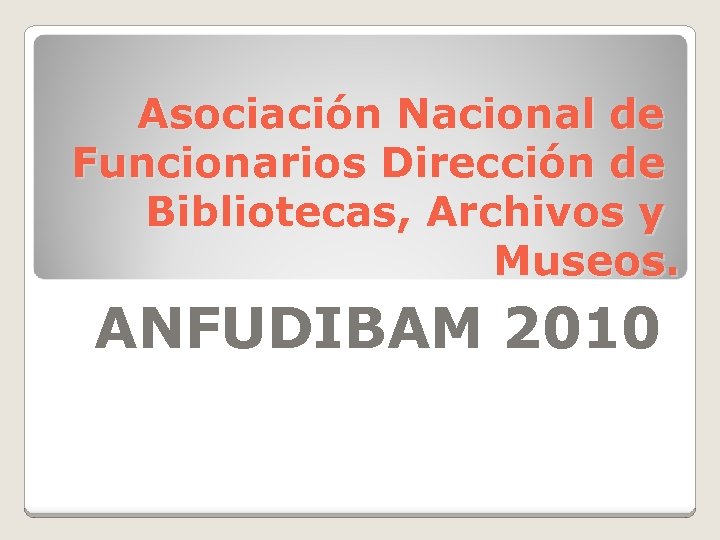 Asociación Nacional de Funcionarios Dirección de Bibliotecas, Archivos y Museos. ANFUDIBAM 2010 