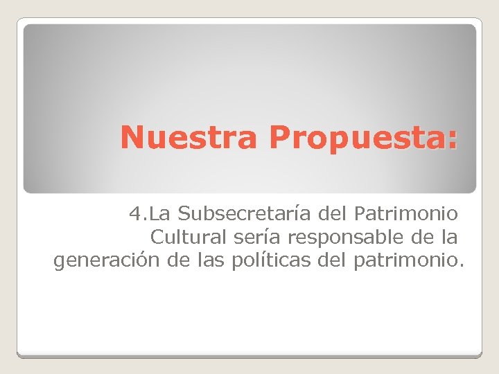 Nuestra Propuesta: 4. La Subsecretaría del Patrimonio Cultural sería responsable de la generación de