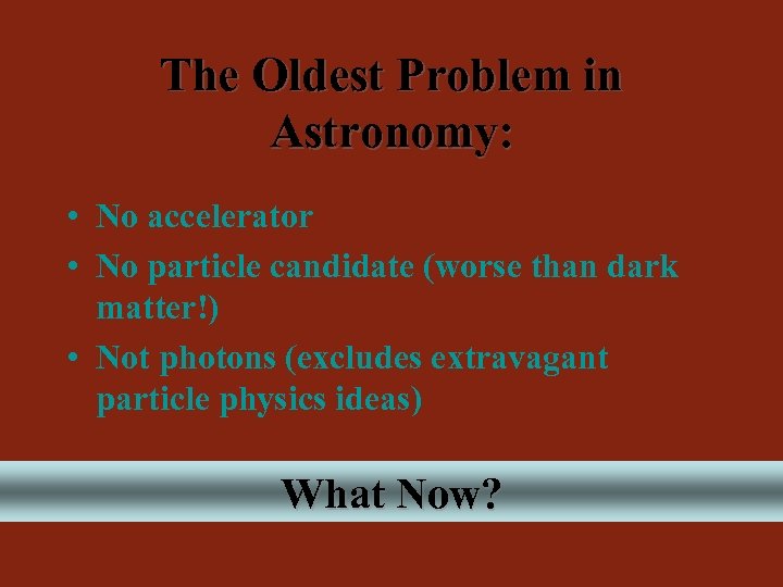 The Oldest Problem in Astronomy: • No accelerator • No particle candidate (worse than