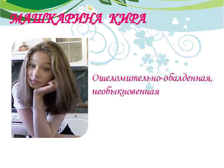 МАШКАРИНА КИРА Ошеломительно-обалденная, необыкновенная 