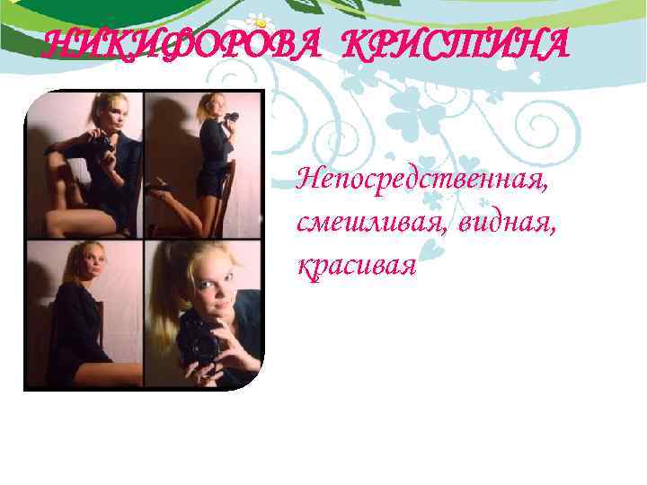 НИКИФОРОВА КРИСТИНА Непосредственная, смешливая, видная, красивая 