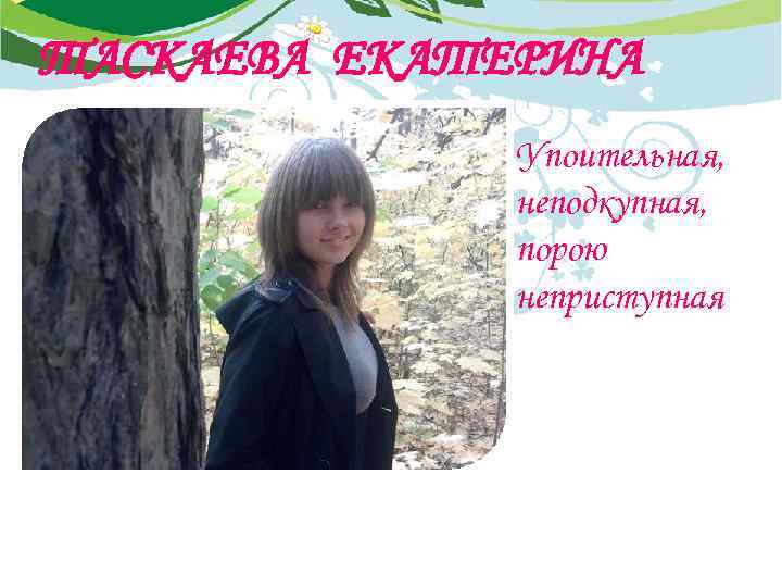 ТАСКАЕВА ЕКАТЕРИНА Упоительная, неподкупная, порою неприступная 