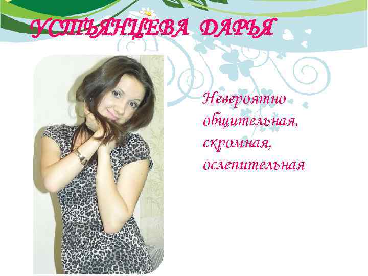 УСТЬЯНЦЕВА ДАРЬЯ Невероятно общительная, скромная, ослепительная 