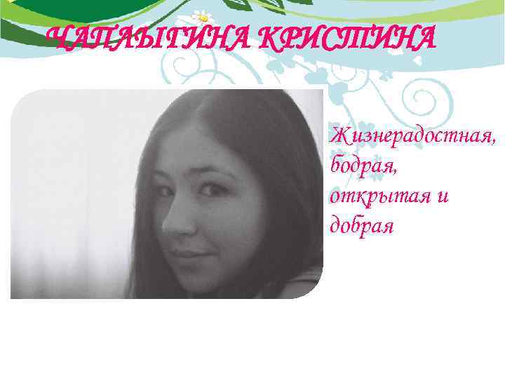 ЧАПЛЫГИНА КРИСТИНА Жизнерадостная, бодрая, открытая и добрая 