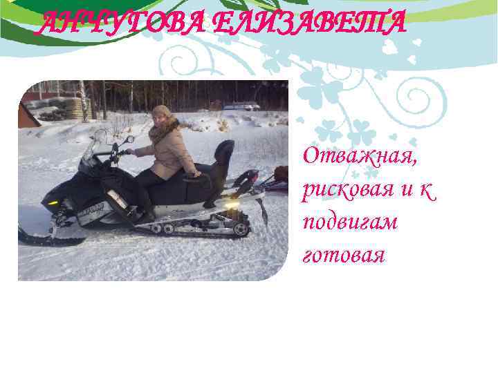 АНЧУГОВА ЕЛИЗАВЕТА Отважная, рисковая и к подвигам готовая 