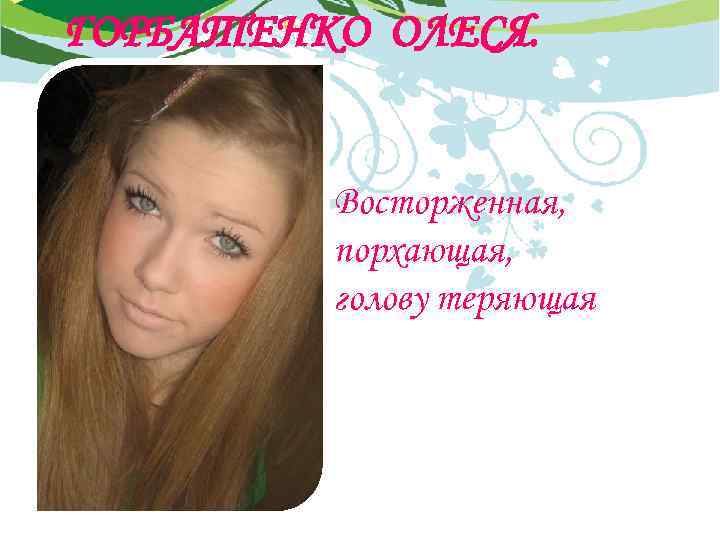 ГОРБАТЕНКО ОЛЕСЯ. Восторженная, порхающая, голову теряющая 