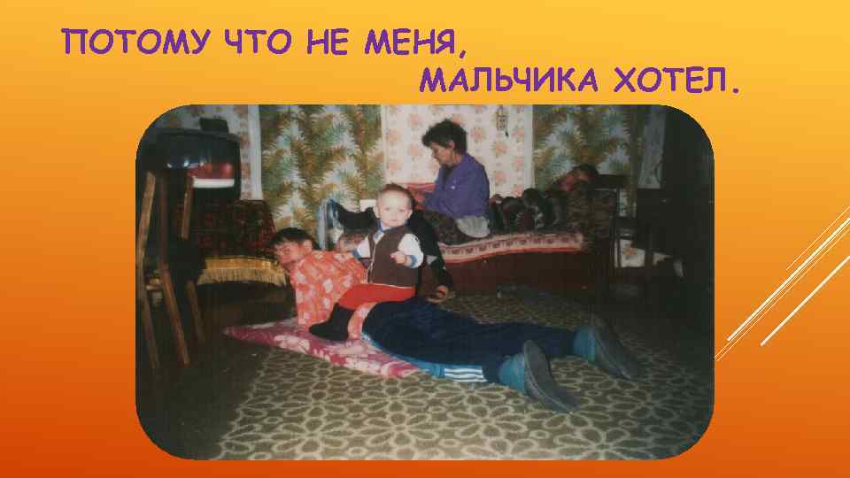 ПОТОМУ ЧТО НЕ МЕНЯ, МАЛЬЧИКА ХОТЕЛ. 