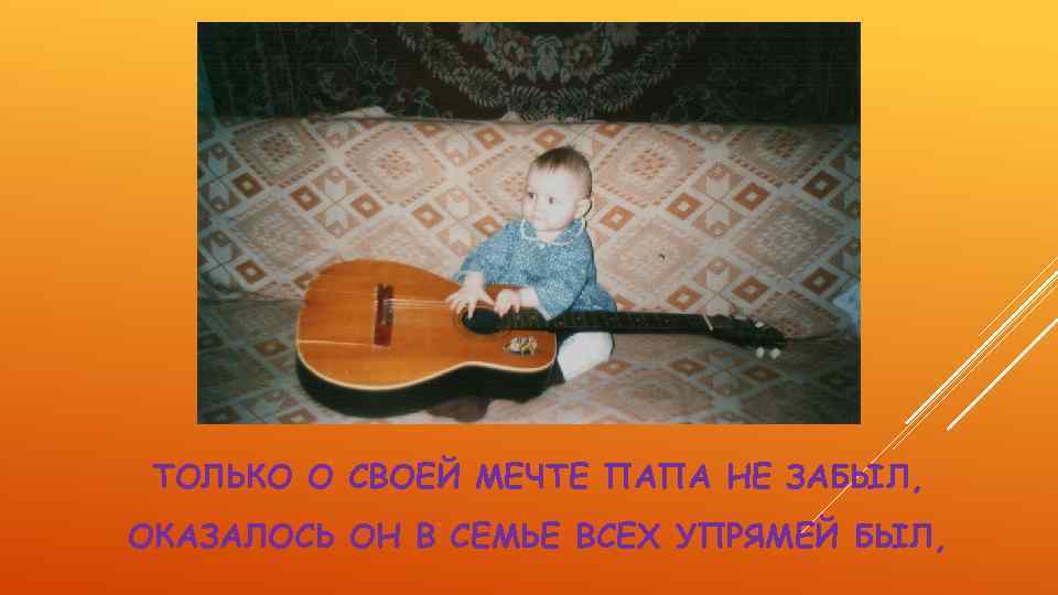 ТОЛЬКО О СВОЕЙ МЕЧТЕ ПАПА НЕ ЗАБЫЛ, ОКАЗАЛОСЬ ОН В СЕМЬЕ ВСЕХ УПРЯМЕЙ БЫЛ,