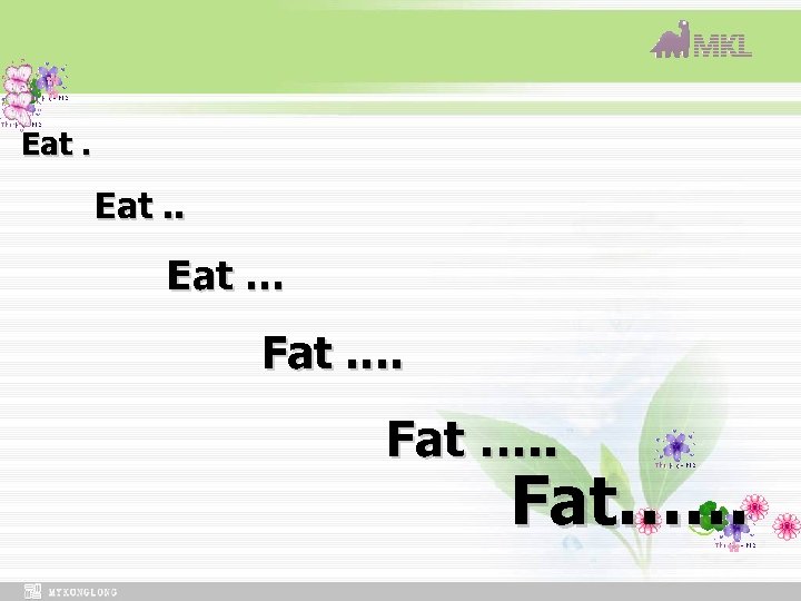 Eat. Eat … Fat …. . Fat…… 