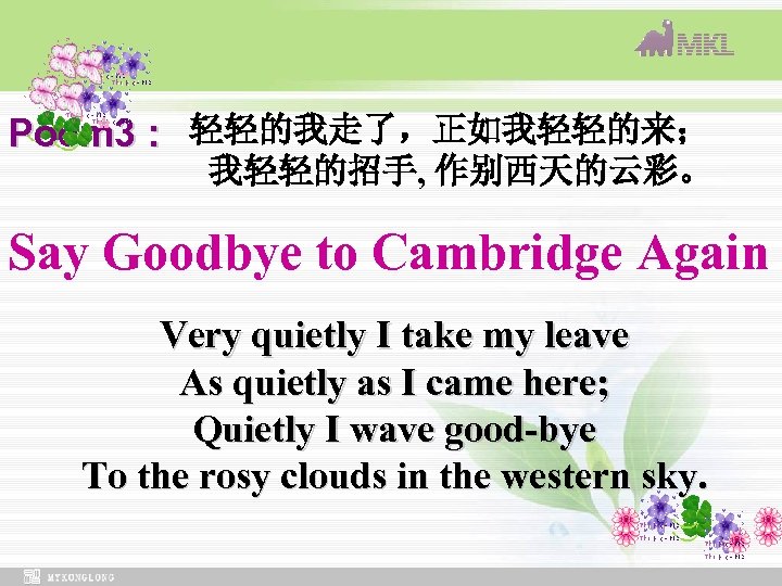 Poem 3 : 轻轻的我走了，正如我轻轻的来； 　　我轻轻的招手, 作别西天的云彩。 Say Goodbye to Cambridge Again Very quietly I