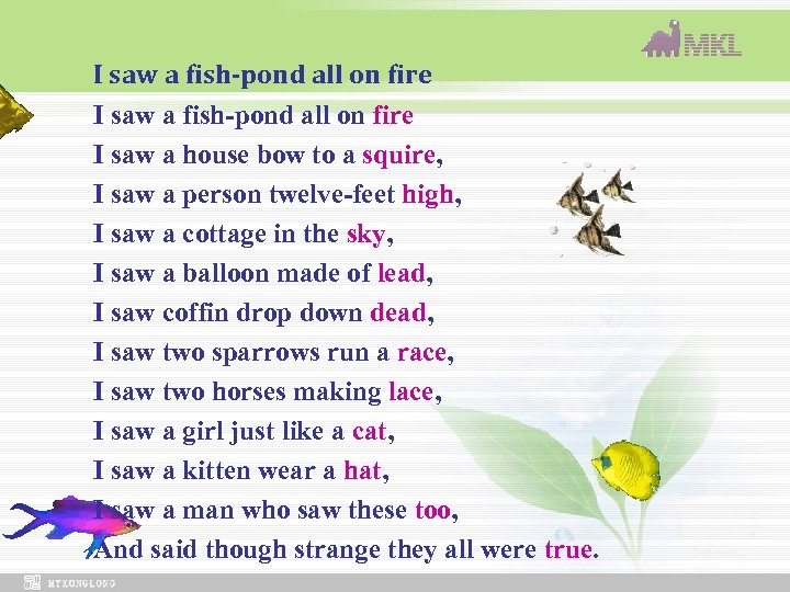 I saw a fish-pond all on fire I saw a house bow to a