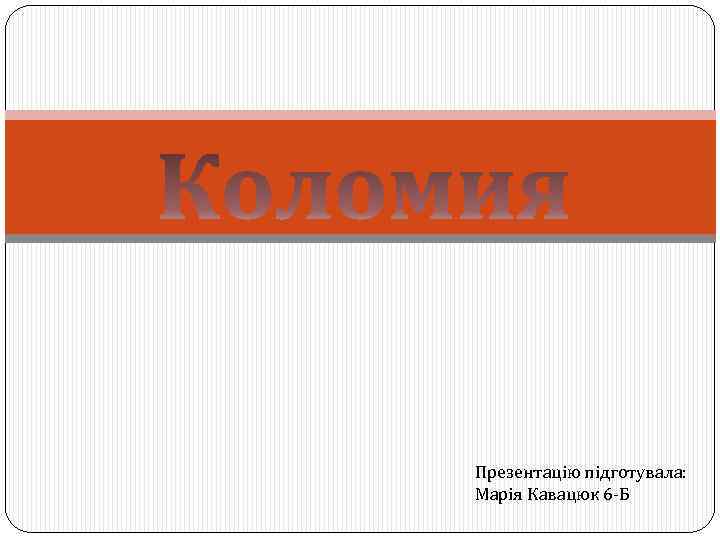 Презентацію підготувала: Марія Кавацюк 6 -Б 
