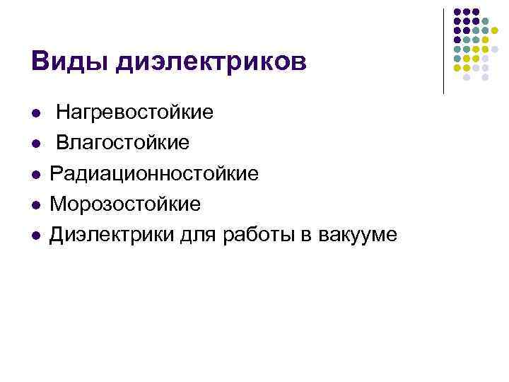 Виды диэлектриков l l l Нагревостойкие Влагостойкие Радиационностойкие Морозостойкие Диэлектрики для работы в вакууме