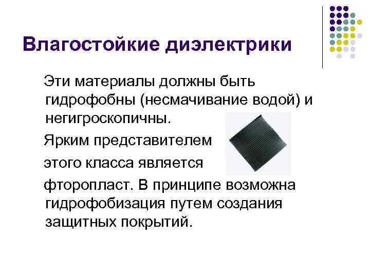 Влагостойкие диэлектрики Эти материалы должны быть гидрофобны (несмачивание водой) и негигроскопичны. Ярким представителем этого