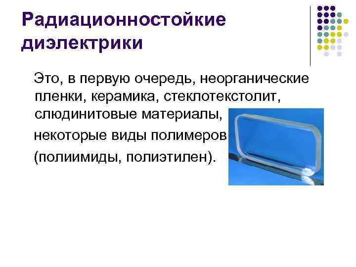 Радиационностойкие диэлектрики Это, в первую очередь, неорганические пленки, керамика, стеклотекстолит, слюдинитовые материалы, некоторые виды