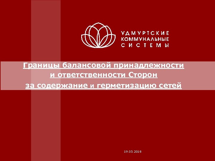 Границы балансовой принадлежности и ответственности Сторон за содержание и герметизацию сетей 19. 03. 2018