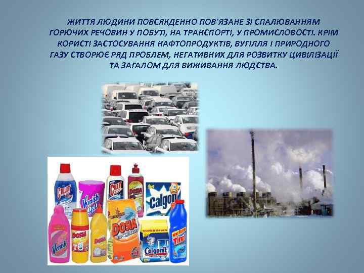 ЖИТТЯ ЛЮДИНИ ПОВСЯКДЕННО ПОВ’ЯЗАНЕ ЗІ СПАЛЮВАННЯМ ГОРЮЧИХ РЕЧОВИН У ПОБУТІ, НА ТРАНСПОРТІ, У ПРОМИСЛОВОСТІ.