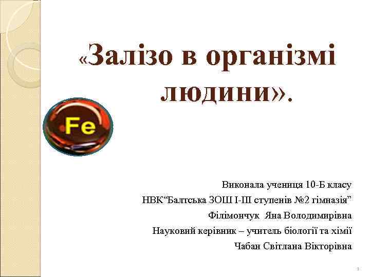  «Залізо в організмі людини» . Виконала учениця 10 -Б класу НВК“Балтська ЗОШ І-ІІІ