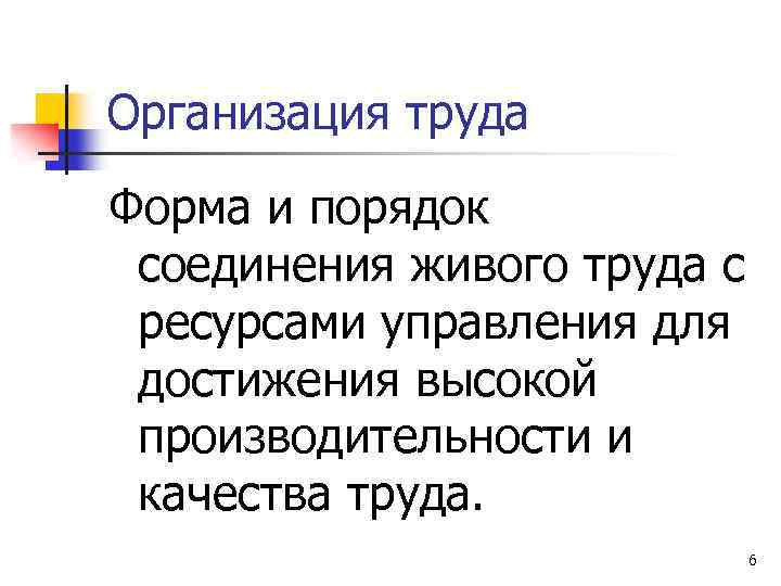 Организация труда Форма и порядок соединения живого труда с ресурсами управления для достижения высокой