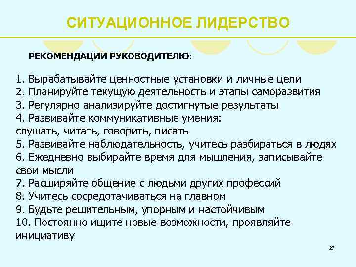СИТУАЦИОННОЕ ЛИДЕРСТВО РЕКОМЕНДАЦИИ РУКОВОДИТЕЛЮ: 1. Вырабатывайте ценностные установки и личные цели 2. Планируйте текущую