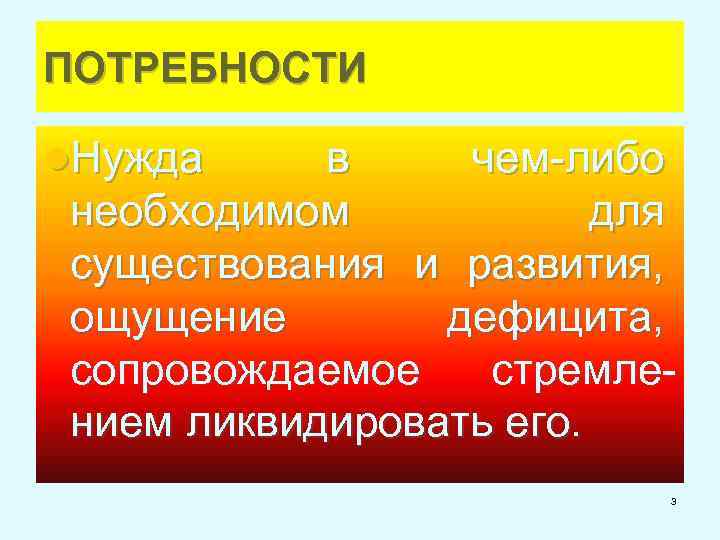 ПОТРЕБНОСТИ l. Нужда в чем-либо необходимом для существования и развития, ощущение дефицита, сопровождаемое стремлением