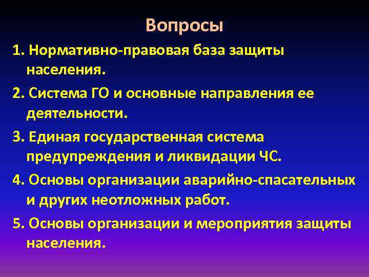 Вопросы 1. Нормативно-правовая база защиты населения. 2. Система ГО и основные направления ее деятельности.