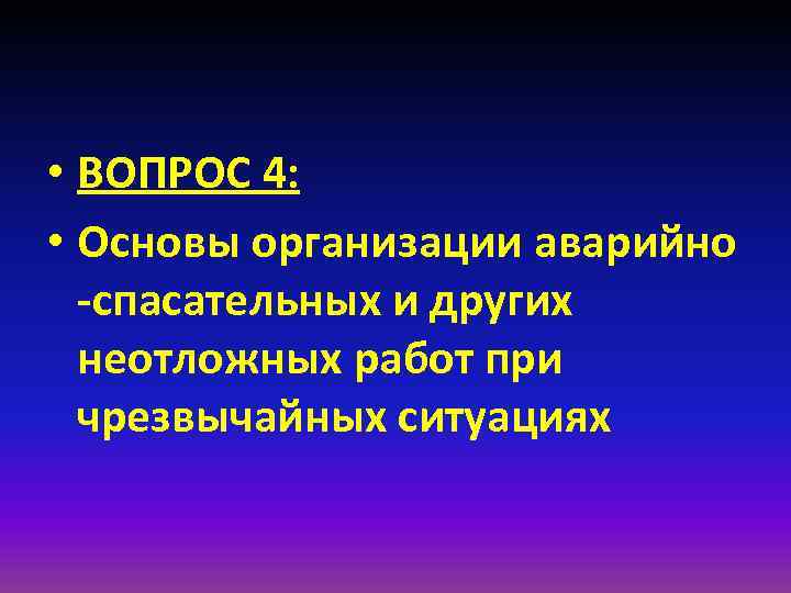  • ВОПРОС 4: • Основы организации аварийно -спасательных и других неотложных работ при