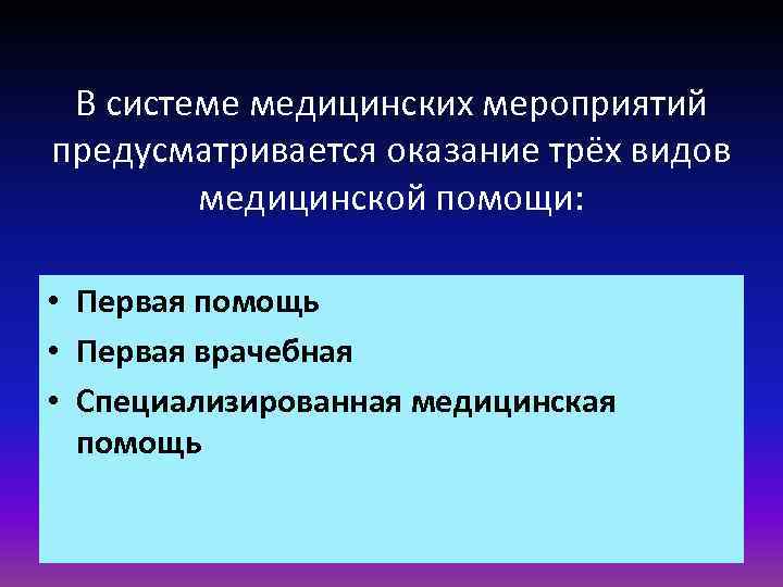В системе медицинских мероприятий предусматривается оказание трёх видов медицинской помощи: • Первая помощь •