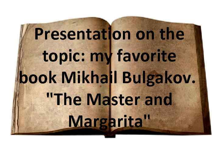 Presentation on the topic: my favorite book Mikhail Bulgakov. "The Master and Margarita" 