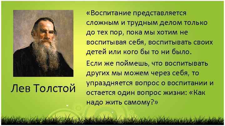 Лев Толстой «Воспитание представляется сложным и трудным делом только до тех пор, пока мы