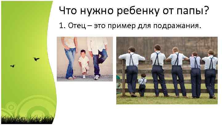 Что нужно ребенку от папы? 1. Отец – это пример для подражания. 
