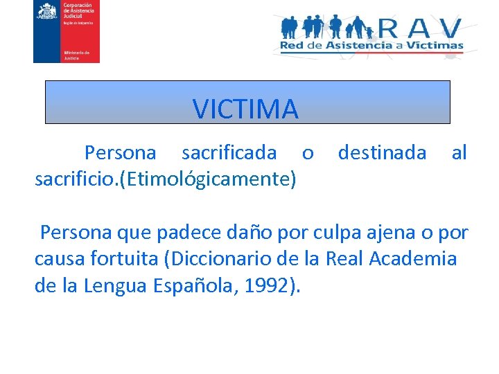 VICTIMA Persona sacrificada o sacrificio. (Etimológicamente) destinada al Persona que padece daño por culpa