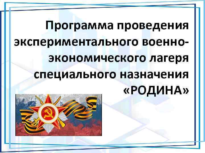 Программа проведения экспериментального военноэкономического лагеря специального назначения «РОДИНА» 