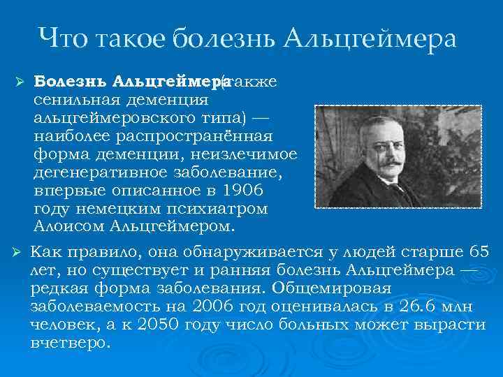 Что такое болезнь Альцгеймера Болезнь Альцгеймера (также сенильная деменция альцгеймеровского типа) — наиболее распространённая