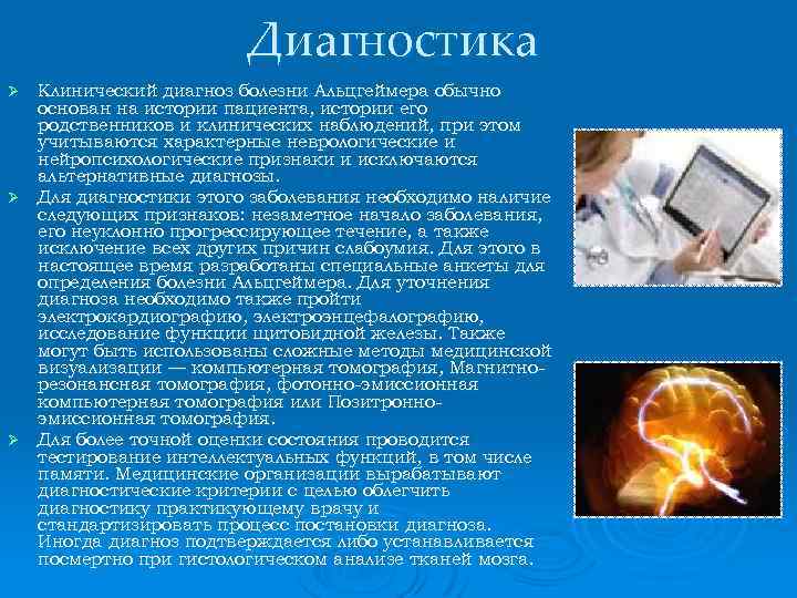 Диагностика Клинический диагноз болезни Альцгеймера обычно основан на истории пациента, истории его родственников и