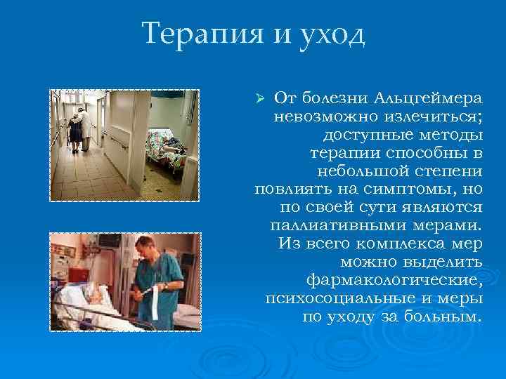 Терапия и уход От болезни Альцгеймера невозможно излечиться; доступные методы терапии способны в небольшой