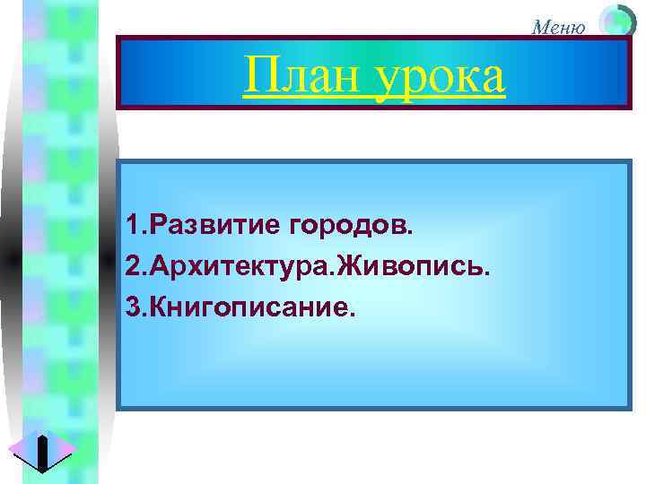 Меню План урока 1. Развитие городов. 2. Архитектура. Живопись. 3. Книгописание. 