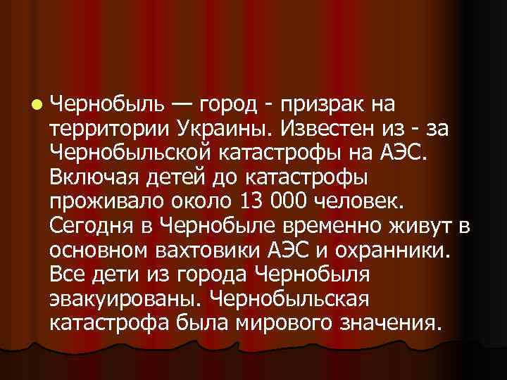 l Чернобыль — город - призрак на территории Украины. Известен из - за Чернобыльской