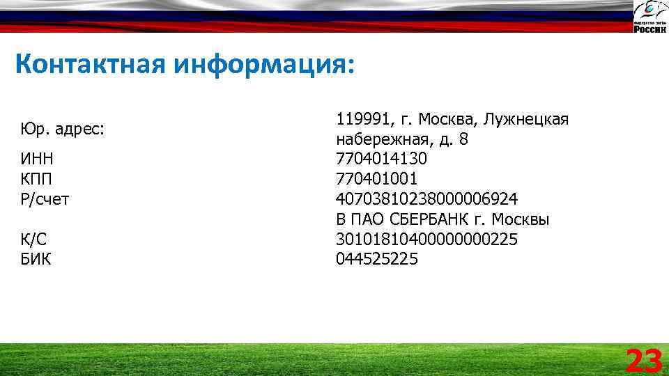 Контактная информация: Юр. адрес: ИНН КПП Р/счет К/С БИК 119991, г. Москва, Лужнецкая набережная,